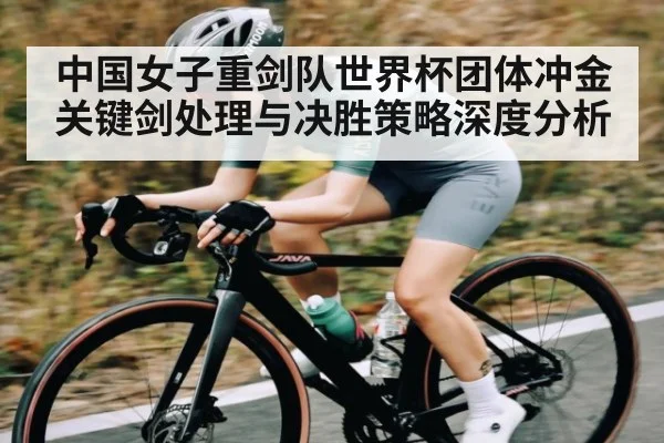 中国女子重剑队世界杯团体冲金关键剑处理与决胜策略深度分析
