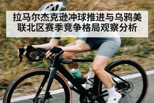拉马尔杰克逊冲球推进与乌鸦美联北区赛季竞争格局观察分析